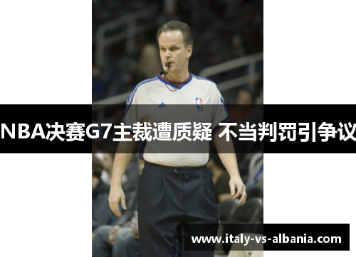 NBA决赛G7主裁遭质疑 不当判罚引争议