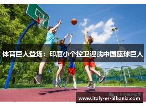体育巨人登场：印度小个控卫迎战中国篮球巨人