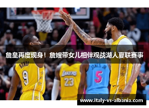 詹皇再度现身！詹嫂带女儿相伴观战湖人夏联赛事