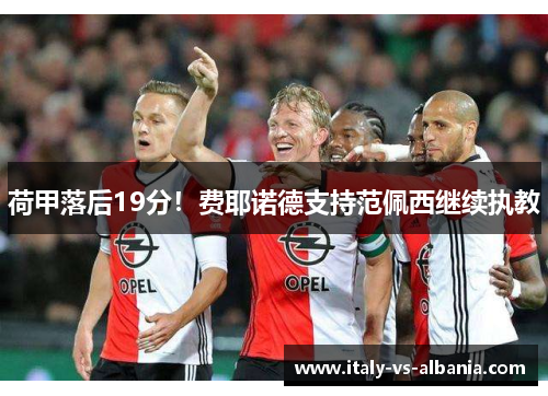 荷甲落后19分！费耶诺德支持范佩西继续执教